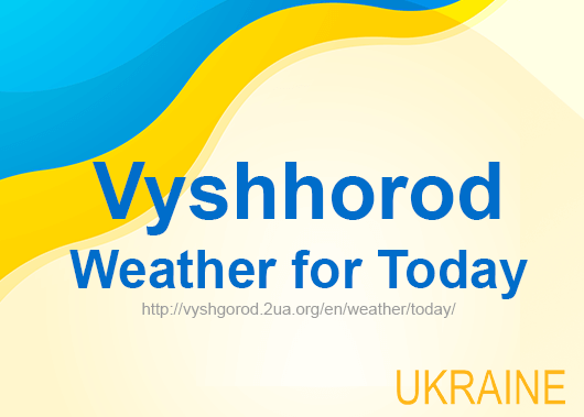 Weather for today Vyshhorod, accurate weather forecast hourly Weather for today Vyshhorod, accurate weather forecast hourly